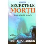 Secretele mortii. Intre moarte si viata - Dolores Cannon