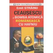 Ceausescu si bomba atomica romaneasca cu Hafniu-Emil Strainu