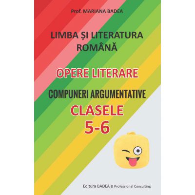 Limba si literatura romana Opere literare Compuneri argumentative cls 5-6-Badea