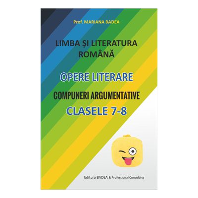 Limba si literatura romana Opere literare Compuneri argumentative cls 7-8-Badea